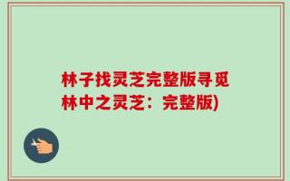 林子找灵芝完整版寻觅林中之灵芝：完整版)