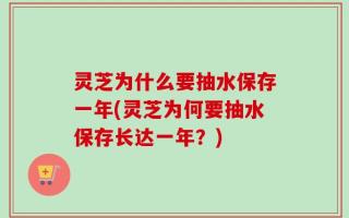 灵芝为什么要抽水保存一年(灵芝为何要抽水保存长达一年？)