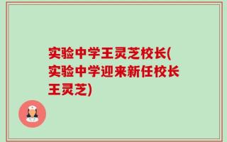 实验中学王灵芝校长(实验中学迎来新任校长王灵芝)