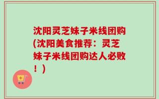沈阳灵芝妹子米线团购(沈阳美食推荐：灵芝妹子米线团购达人必败！)
