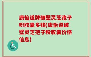 康怡道牌破壁灵芝孢子粉胶囊多钱(康怡道破壁灵芝孢子粉胶囊价格信息)