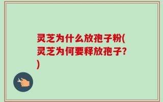 灵芝为什么放孢子粉(灵芝为何要释放孢子？)