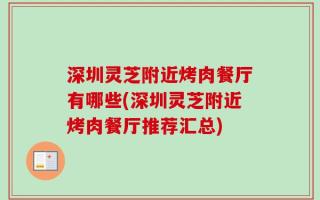 深圳灵芝附近烤肉餐厅有哪些(深圳灵芝附近烤肉餐厅推荐汇总)