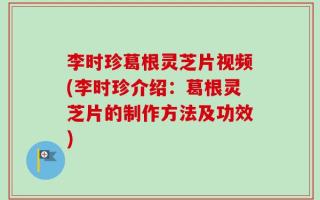 李时珍葛根灵芝片视频(李时珍介绍：葛根灵芝片的制作方法及功效)