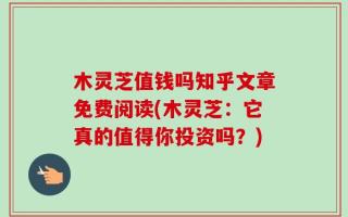 木灵芝值钱吗知乎文章免费阅读(木灵芝：它真的值得你投资吗？)