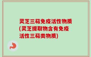 灵芝三萜免疫活性物质(灵芝提取物含有免疫活性三萜类物质)