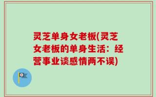 灵芝单身女老板(灵芝女老板的单身生活：经营事业谈感情两不误)