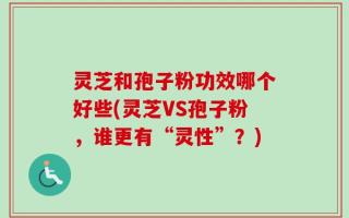 灵芝和孢子粉功效哪个好些(灵芝VS孢子粉，谁更有“灵性”？)
