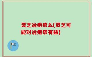 灵芝冶疱疹么(灵芝可能对冶疱疹有益)
