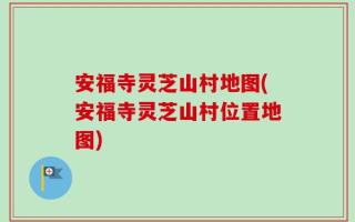 安福寺灵芝山村地图(安福寺灵芝山村位置地图)