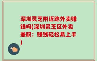 深圳灵芝附近跑外卖赚钱吗(深圳灵芝区外卖兼职：赚钱轻松易上手)