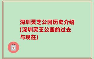 深圳灵芝公园历史介绍(深圳灵芝公园的过去与现在)