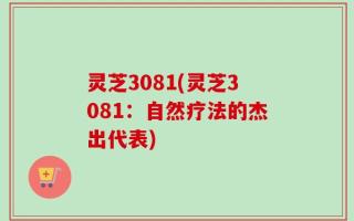 灵芝3081(灵芝3081：自然疗法的杰出代表)