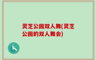 灵芝公园双人舞(灵芝公园的双人舞会)