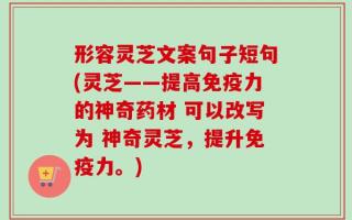 形容灵芝文案句子短句(灵芝——提高免疫力的神奇药材 可以改写为 神奇灵芝，提升免疫力。)