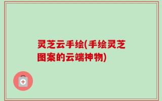 灵芝云手绘(手绘灵芝图案的云端神物)