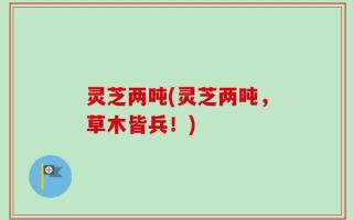灵芝两吨(灵芝两吨，草木皆兵！)