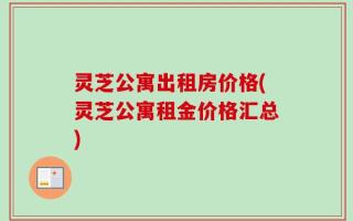 灵芝公寓出租房价格(灵芝公寓租金价格汇总)
