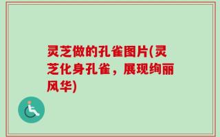 灵芝做的孔雀图片(灵芝化身孔雀，展现绚丽风华)