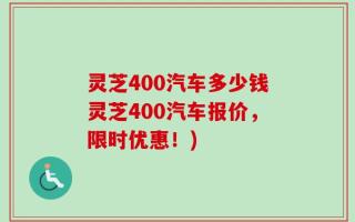 灵芝400汽车多少钱灵芝400汽车报价，限时优惠！)