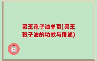 灵芝孢子油单页(灵芝孢子油的功效与用途)