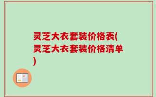 灵芝大衣套装价格表(灵芝大衣套装价格清单)