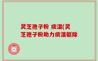 灵芝孢子粉 痰湿(灵芝孢子粉助力痰湿驱除