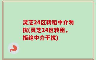 灵芝24区转租中介勿扰(灵芝24区转租，拒绝中介干扰)