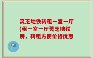 灵芝地铁转租一室一厅(租一室一厅灵芝地铁房，转租方便价格优惠