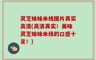 灵芝妹妹米线图片真实高清(高清真实！美味灵芝妹妹米线的口感十足！)