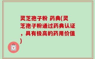 灵芝孢子粉 药典(灵芝孢子粉通过药典认证，具有极高的药用价值)