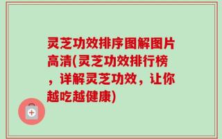 灵芝功效排序图解图片高清(灵芝功效排行榜，详解灵芝功效，让你越吃越健康)