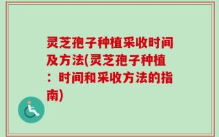 灵芝孢子种植采收时间及方法(灵芝孢子种植：时间和采收方法的指南)