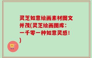 灵芝如意绘画素材图文并茂(灵芝绘画图库：一千零一种如意灵感！)
