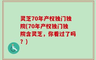灵芝70年产权独门独院(70年产权独门独院含灵芝，你看过了吗？)