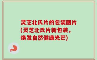 灵芝北氏片的包装图片(灵芝北氏片新包装，焕发自然健康光芒)