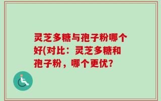 灵芝多糖与孢子粉哪个好(对比：灵芝多糖和孢子粉，哪个更优？