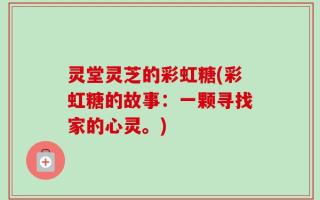 灵堂灵芝的彩虹糖(彩虹糖的故事：一颗寻找家的心灵。)
