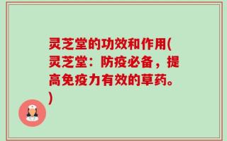 灵芝堂的功效和作用(灵芝堂：防疫必备，提高免疫力有效的草药。)