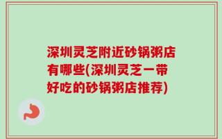 深圳灵芝附近砂锅粥店有哪些(深圳灵芝一带好吃的砂锅粥店推荐)