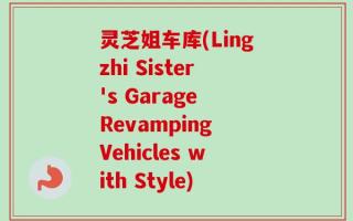 灵芝姐车库(Lingzhi Sister's Garage Revamping Vehicles with Style)