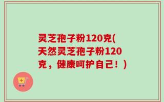 灵芝孢子粉120克(天然灵芝孢子粉120克，健康呵护自己！)