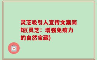 灵芝吸引人宣传文案简短(灵芝：增强免疫力的自然宝藏)