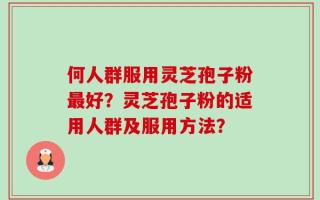 何人群服用灵芝孢子粉最好？灵芝孢子粉的适用人群及服用方法？