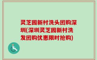 灵芝园新村洗头团购深圳(深圳灵芝园新村洗发团购优惠限时抢购)