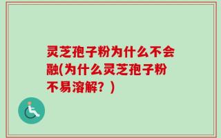 灵芝孢子粉为什么不会融(为什么灵芝孢子粉不易溶解？)