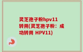 灵芝孢子粉hpv11转阴(灵芝孢子粉：成功转阴 HPV11)