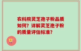 农科院灵芝孢子粉品质如何？详解灵芝孢子粉的质量评估标准？