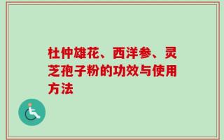 杜仲雄花、西洋参、灵芝孢子粉的功效与使用方法