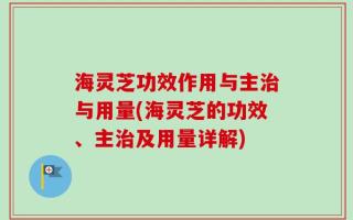 海灵芝功效作用与主治与用量(海灵芝的功效、主治及用量详解)